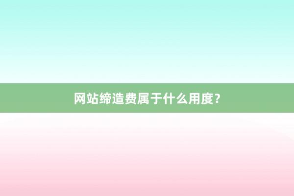 网站缔造费属于什么用度？